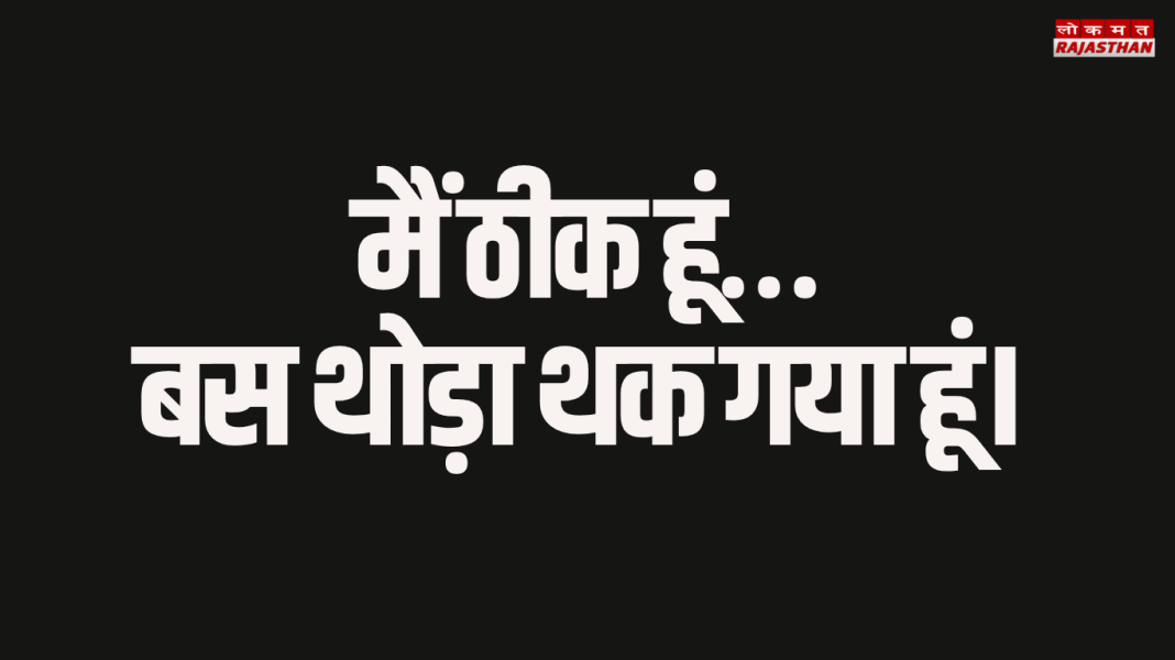 मैं ठीक हूं… बस थोड़ा थक गया हूं।